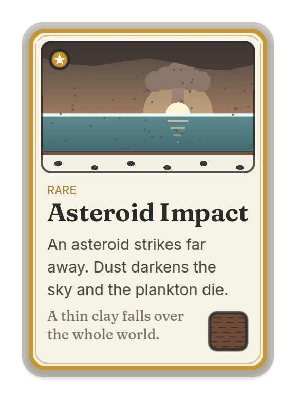 Asteroid Impact: an asteroid strikes far away. Dust darkens the sky and the plankton die. A thin clay falls over the whole world.